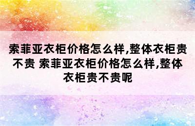 索菲亚衣柜价格怎么样,整体衣柜贵不贵 索菲亚衣柜价格怎么样,整体衣柜贵不贵呢